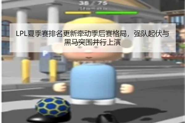 LPL夏季赛排名更新牵动季后赛格局，强队起伏与黑马突围并行上演 - Kaiyuan Games